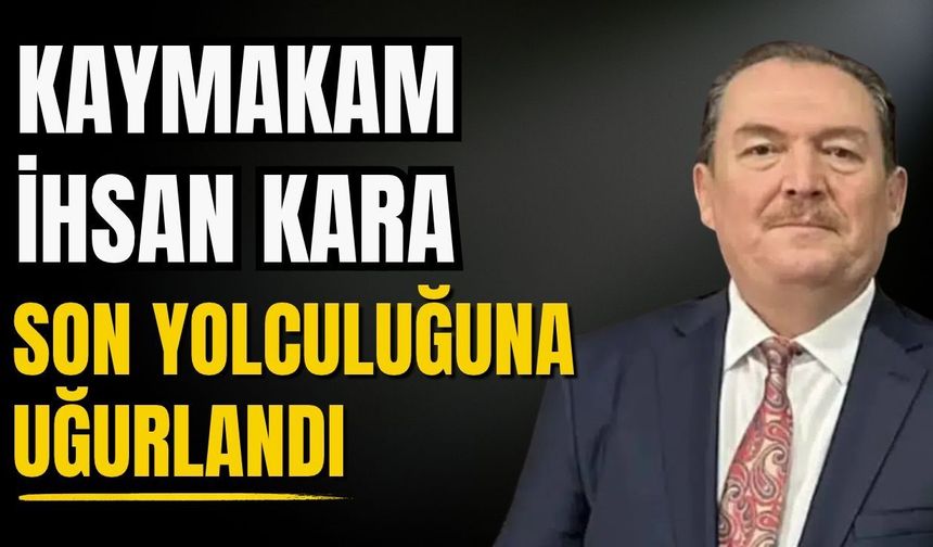 Kaymakam İhsan Kara son yolculuğuna uğurlandı