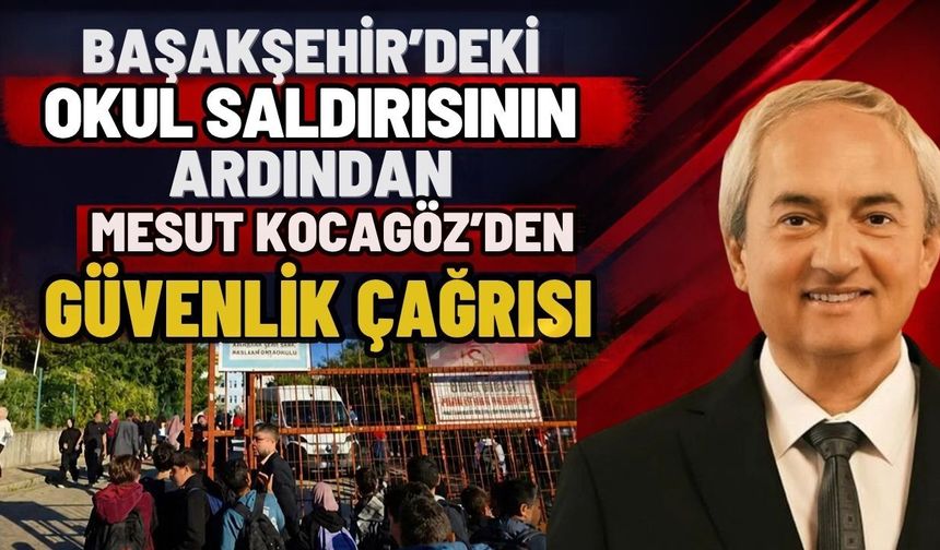Başakşehir’deki okul saldırısının ardından Mesut Kocagöz'den güvenlik çağrısı