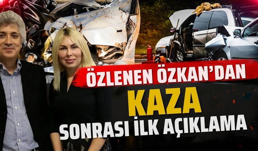 Özlenen Özkan’dan kaza sonrası ilk açıklama