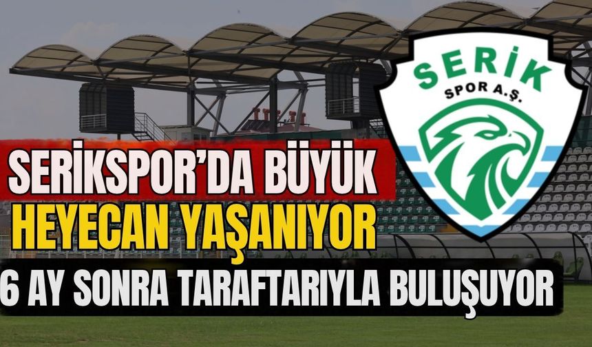 Serikspor’da büyük heyecan yaşanıyor! 6 ay sonra taraftarıyla buluşuyor