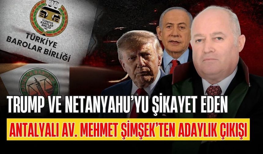 Trump Ve Netanyahu’yu şikayet eden Antalyalı Av. Mehmet Şimşek’ten adaylık çıkışı