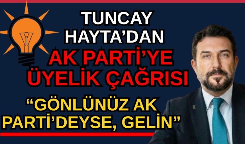 Tuncay Hayta’dan AK Parti’ye üyelik çağrısı: “Gönlünüz AK Parti’deyse, gelin”