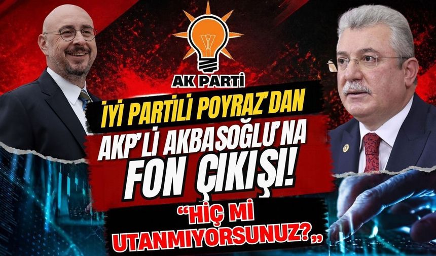 İYİ Partili Poyraz'dan AKP'li Akbaşoğlu'na fon çıkışı! “Hiç mi utanmıyorsunuz?”