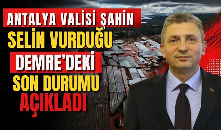 Antalya Valisi Hulusi Şahin selin vurduğu Demre'deki son durumu açıkladı