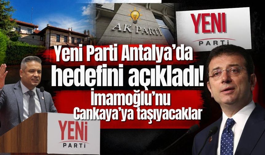 Yeni Parti Antalya’da hedefini açıkladı! İmamoğlu’nu Çankaya’ya taşıyacaklar