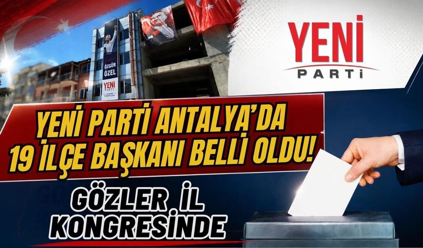 Yeni Parti Antalya’da 19 ilçe başkanı belli oldu! Gözler il kongresinde