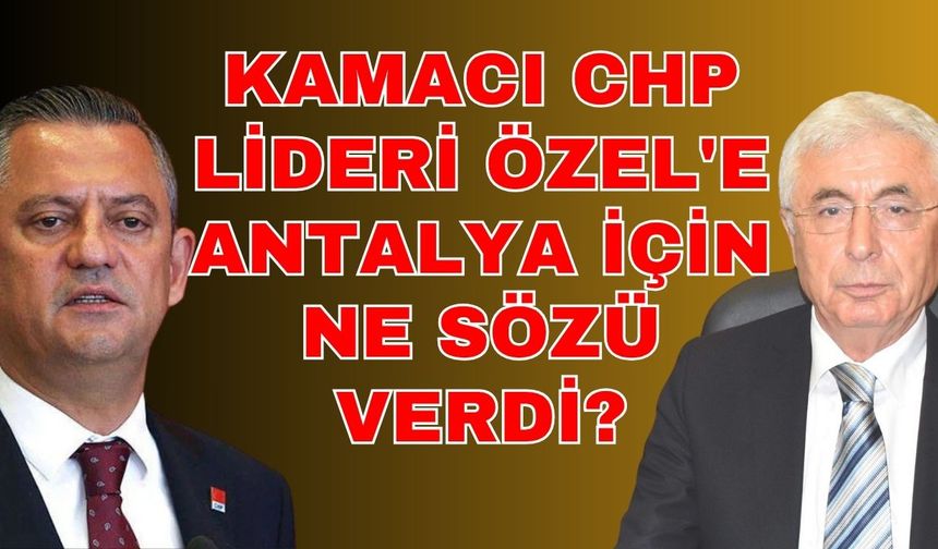 Kamacı CHP Lideri Özel'e Antalya için ne sözü verdi?